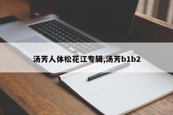 汤芳人体松花江专辑,汤芳b1b2