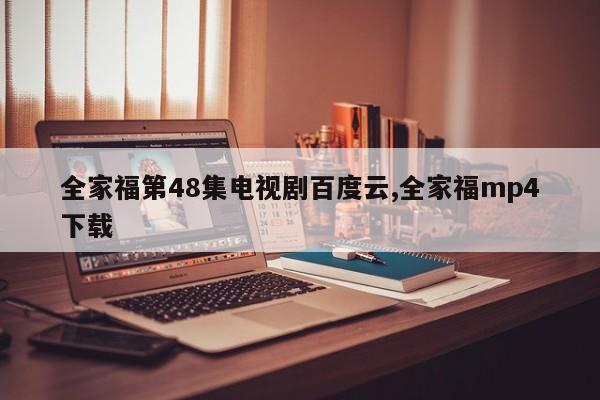 全家福第48集电视剧百度云,全家福mp4下载