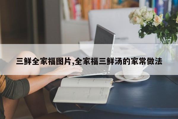 三鲜全家福图片,全家福三鲜汤的家常做法