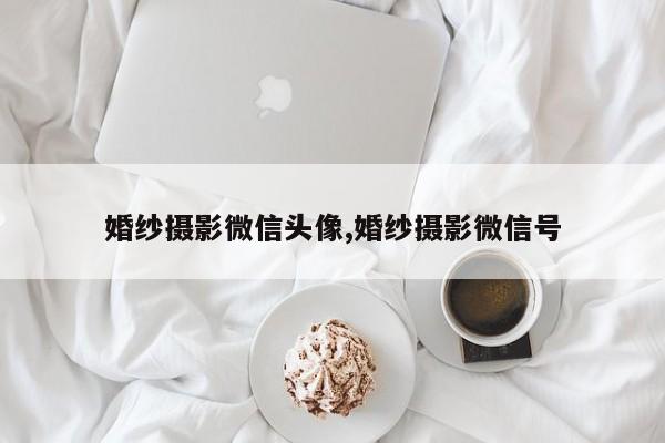 婚纱摄影微信头像,婚纱摄影微信号