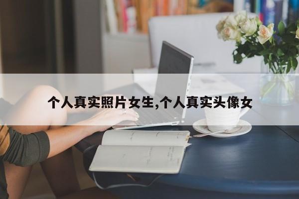 个人真实照片女生,个人真实头像女