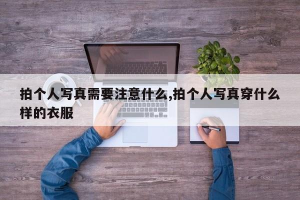 拍个人写真需要注意什么,拍个人写真穿什么样的衣服