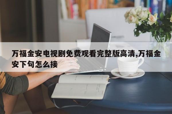 万福金安电视剧免费观看完整版高清,万福金安下句怎么接