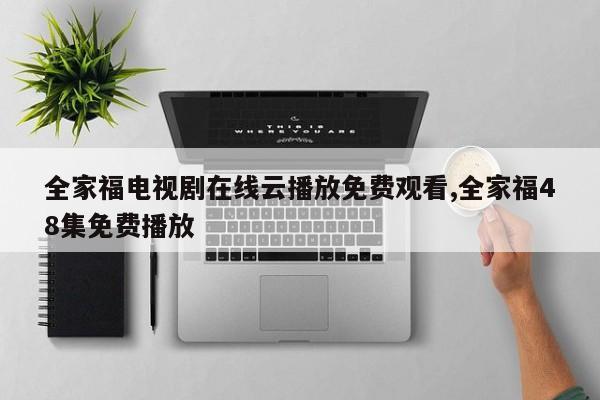 全家福电视剧在线云播放免费观看,全家福48集免费播放