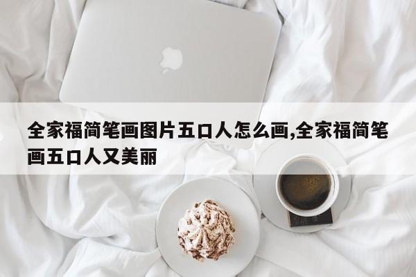 全家福简笔画图片五口人怎么画,全家福简笔画五口人又美丽