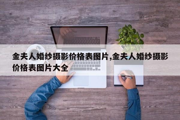 金夫人婚纱摄影价格表图片,金夫人婚纱摄影价格表图片大全