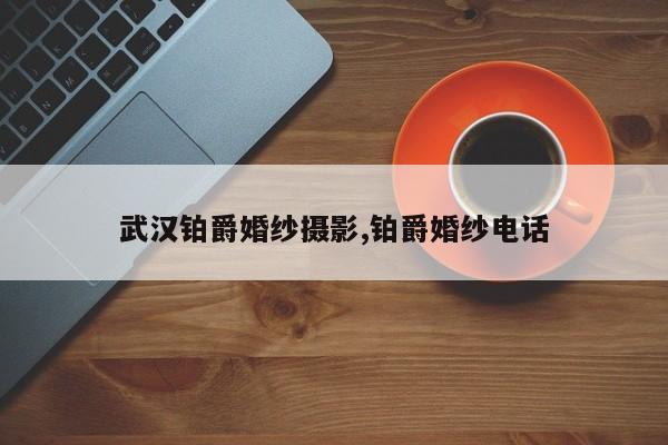 武汉铂爵婚纱摄影,铂爵婚纱电话