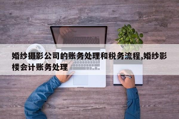婚纱摄影公司的账务处理和税务流程,婚纱影楼会计账务处理
