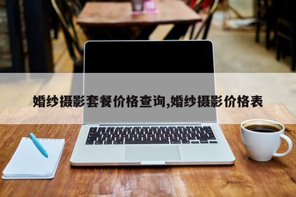 婚纱摄影套餐价格查询,婚纱摄影价格表