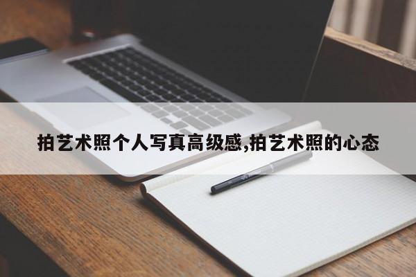 拍艺术照个人写真高级感,拍艺术照的心态