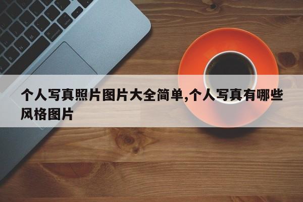 个人写真照片图片大全简单,个人写真有哪些风格图片